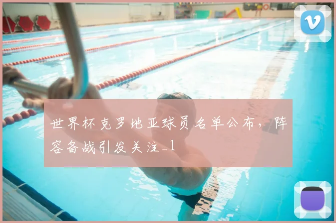 世界杯克罗地亚球员名单公布,阵容备战引发关注_1