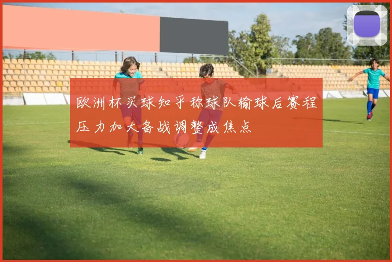 欧洲杯买球知乎称球队输球后赛程压力加大备战调整成焦点