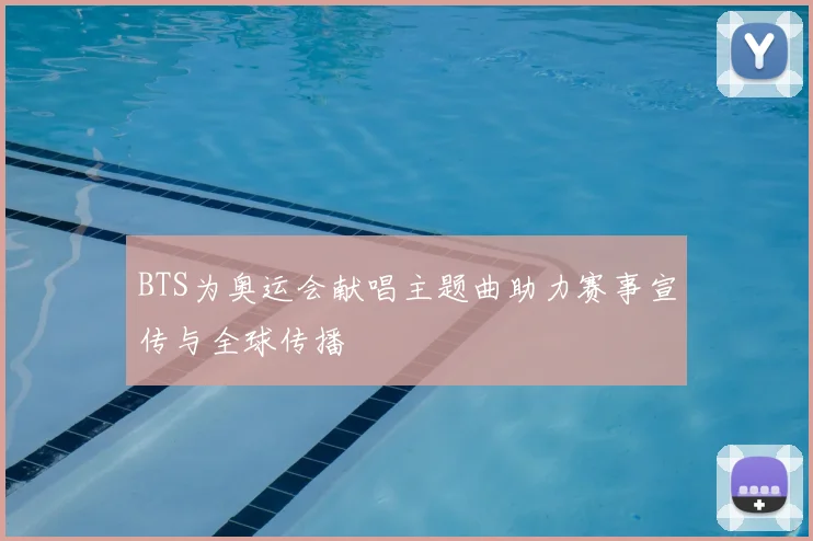 BTS为奥运会献唱主题曲助力赛事宣传与全球传播