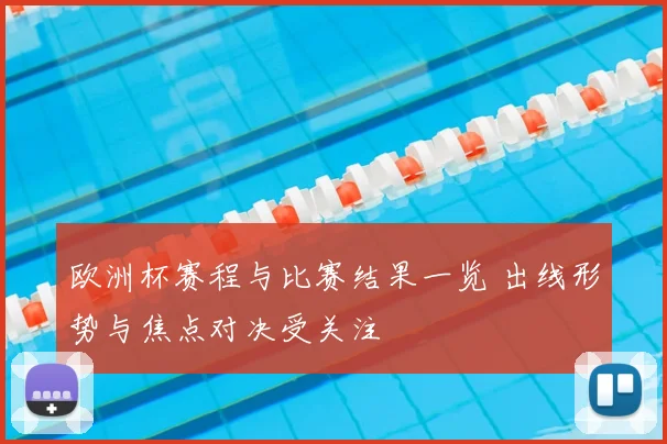 欧洲杯赛程与比赛结果一览 出线形势与焦点对决受关注
