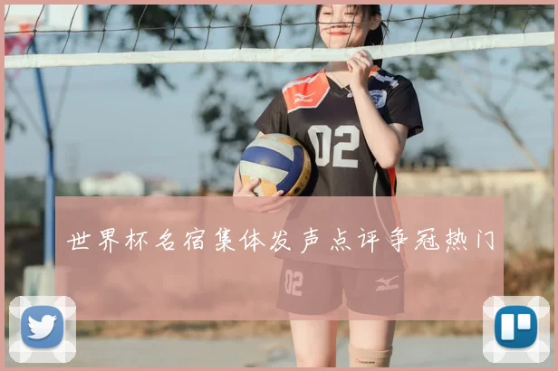 世界杯名宿集体发声点评争冠热门