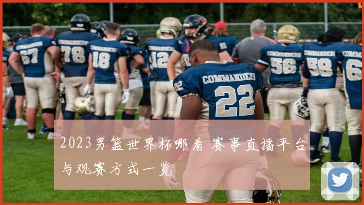 2023男篮世界杯哪看 赛事直播平台与观赛方式一览