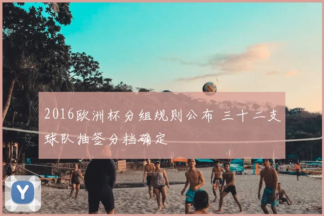 2016欧洲杯分组规则公布 三十二支球队抽签分档确定