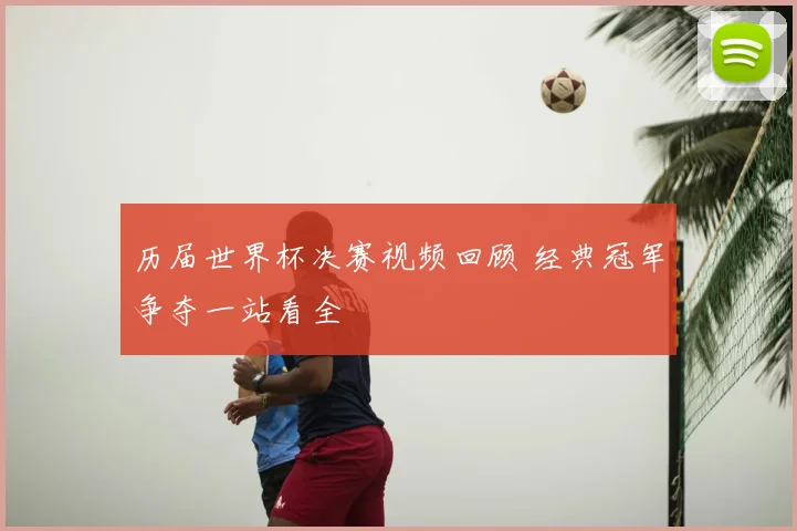 历届世界杯决赛视频回顾 经典冠军争夺一站看全