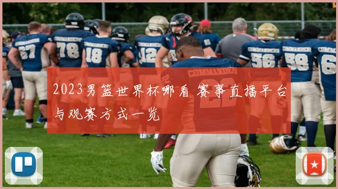2023男篮世界杯哪看 赛事直播平台与观赛方式一览