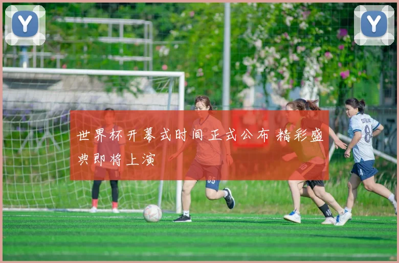 世界杯开幕式时间正式公布 精彩盛典即将上演