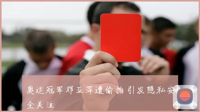 奥运冠军邓亚萍遭偷拍 引发隐私安全关注