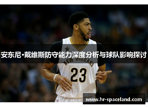 安东尼·戴维斯防守能力深度分析与球队影响探讨