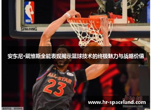 安东尼·戴维斯全能表现揭示篮球技术的终极魅力与战略价值