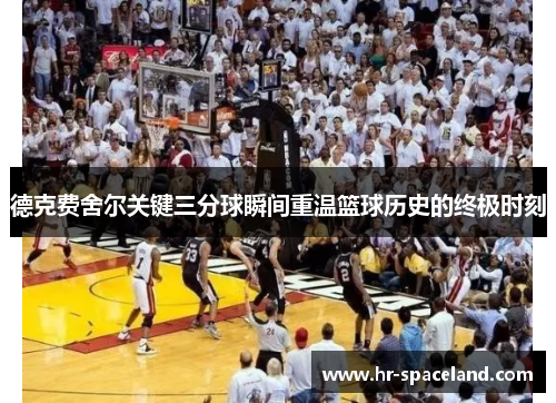 德克费舍尔关键三分球瞬间重温篮球历史的终极时刻