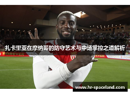 扎卡里亚在摩纳哥的防守艺术与中场掌控之道解析