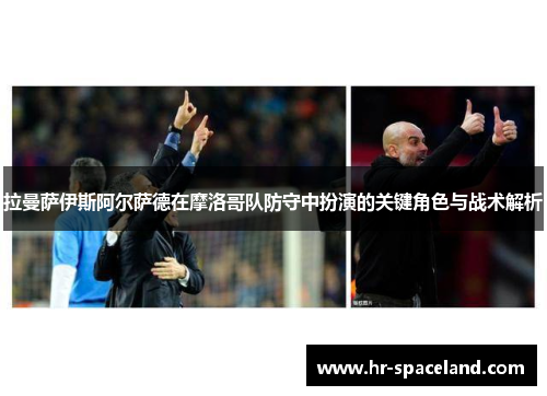 拉曼萨伊斯阿尔萨德在摩洛哥队防守中扮演的关键角色与战术解析