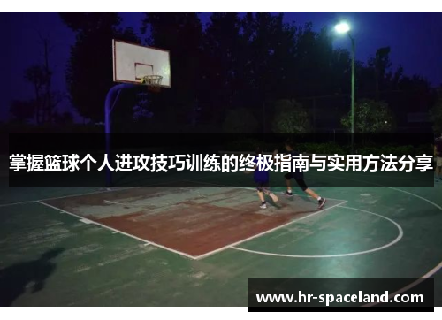 掌握篮球个人进攻技巧训练的终极指南与实用方法分享