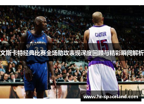 文斯卡特经典比赛全场助攻表现深度回顾与精彩瞬间解析