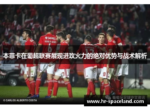 本菲卡在葡超联赛展现进攻火力的绝对优势与战术解析