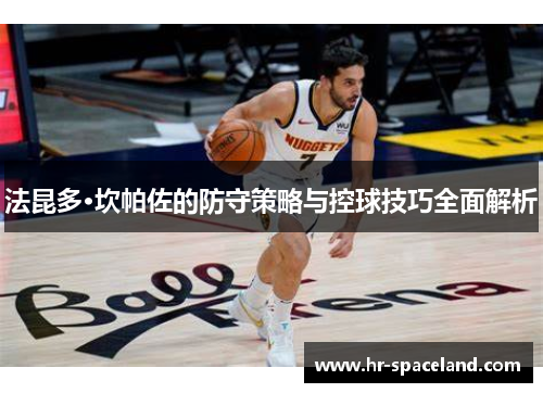 法昆多·坎帕佐的防守策略与控球技巧全面解析