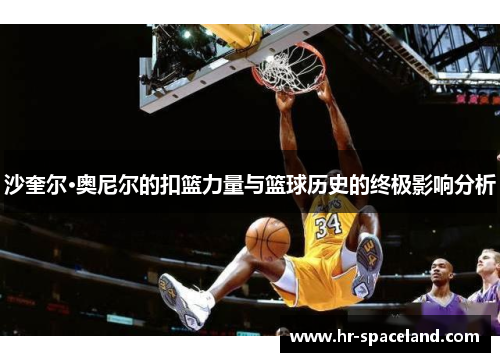 沙奎尔·奥尼尔的扣篮力量与篮球历史的终极影响分析