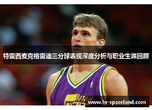特雷西麦克格雷迪三分球表现深度分析与职业生涯回顾