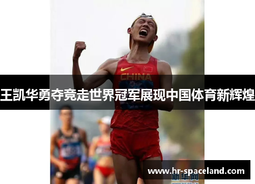 王凯华勇夺竞走世界冠军展现中国体育新辉煌