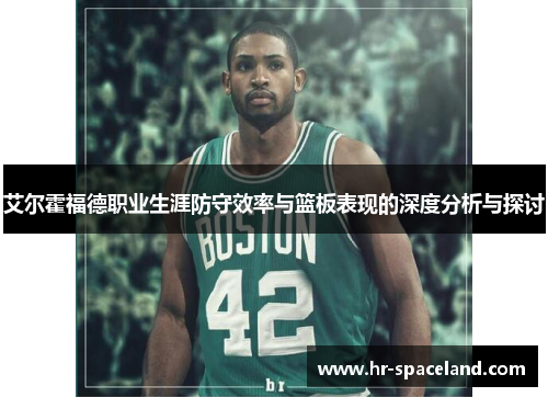 艾尔霍福德职业生涯防守效率与篮板表现的深度分析与探讨
