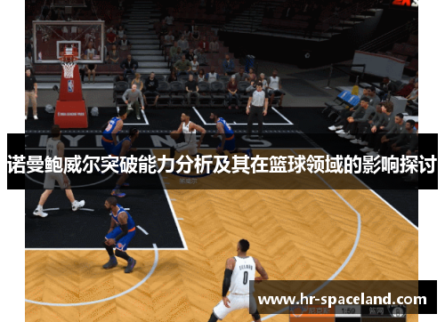 诺曼鲍威尔突破能力分析及其在篮球领域的影响探讨