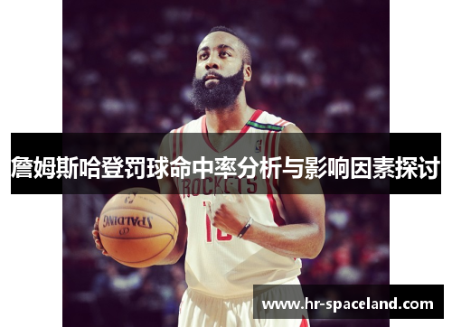 詹姆斯哈登罚球命中率分析与影响因素探讨