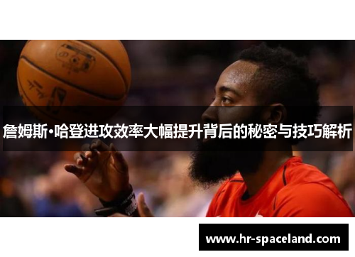 詹姆斯·哈登进攻效率大幅提升背后的秘密与技巧解析