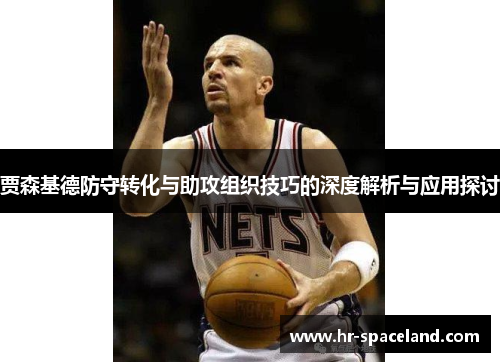 贾森基德防守转化与助攻组织技巧的深度解析与应用探讨