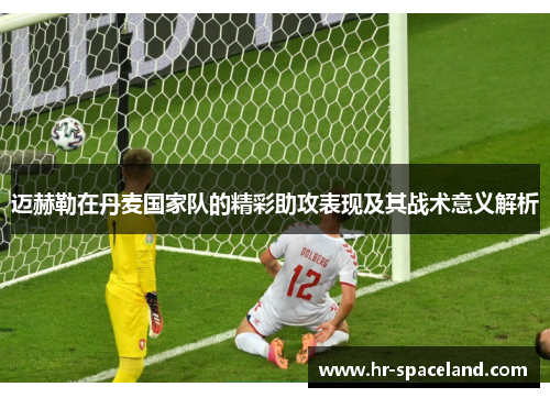 迈赫勒在丹麦国家队的精彩助攻表现及其战术意义解析