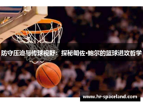 防守压迫与传球视野：探秘朗佐·鲍尔的篮球进攻哲学