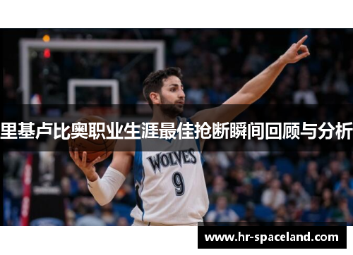 里基卢比奥职业生涯最佳抢断瞬间回顾与分析