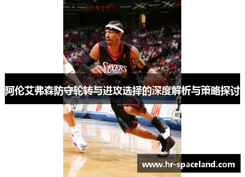 阿伦艾弗森防守轮转与进攻选择的深度解析与策略探讨