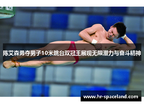 陈艾森勇夺男子10米跳台双冠王展现无限潜力与奋斗精神