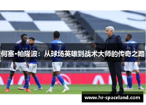何塞·帕隆波：从球场英雄到战术大师的传奇之路