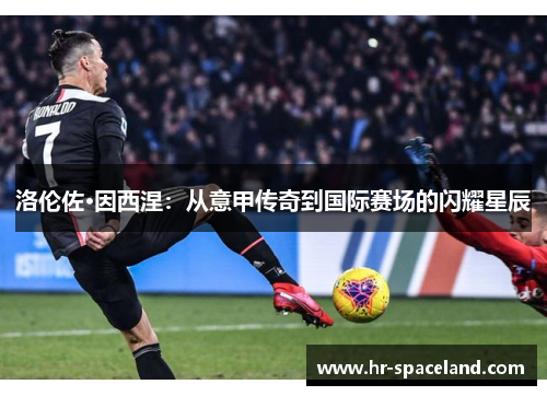 洛伦佐·因西涅：从意甲传奇到国际赛场的闪耀星辰