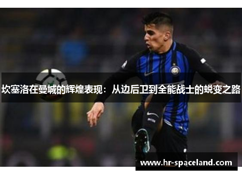 坎塞洛在曼城的辉煌表现：从边后卫到全能战士的蜕变之路