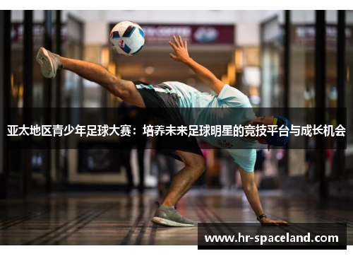 亚太地区青少年足球大赛：培养未来足球明星的竞技平台与成长机会