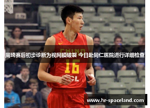 周琦赛后初步诊断为视网膜破裂 今日赴同仁医院进行详细检查
