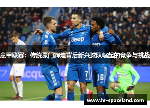意甲联赛：传统豪门辉煌背后新兴球队崛起的竞争与挑战