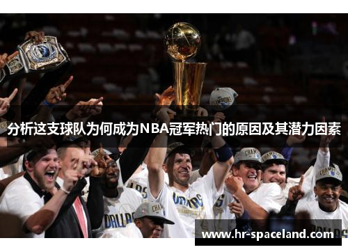 分析这支球队为何成为NBA冠军热门的原因及其潜力因素