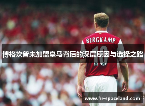 博格坎普未加盟皇马背后的深层原因与选择之路 博格坎普未加盟皇马背后的深层原因与选择之路