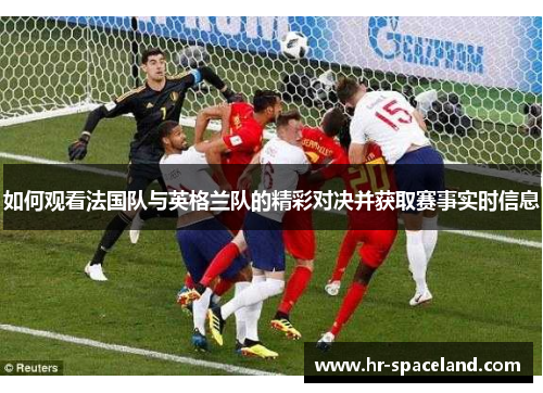 如何观看法国队与英格兰队的精彩对决并获取赛事实时信息 如何观看法国队与英格兰队的精彩对决并获取赛事实时信息