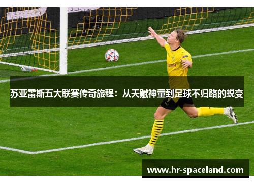 苏亚雷斯五大联赛传奇旅程:从天赋神童到足球不归路的蜕变 苏亚雷斯五大联赛传奇旅程:从天赋神童到足球不归路的蜕变