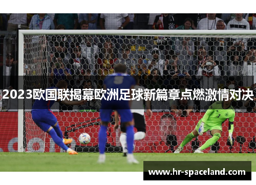 2023欧国联揭幕欧洲足球新篇章点燃激情对决 2023欧国联揭幕欧洲足球新篇章点燃激情对决