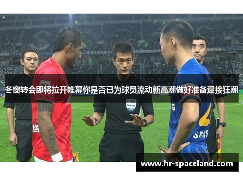 冬窗转会即将拉开帷幕你是否已为球员流动新高潮做好准备迎接狂潮 冬窗转会即将拉开帷幕你是否已为球员流动新高潮做好准备迎接狂潮