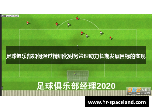 足球俱乐部如何通过精细化财务管理助力长期发展目标的实现 足球俱乐部如何通过精细化财务管理助力长期发展目标的实现