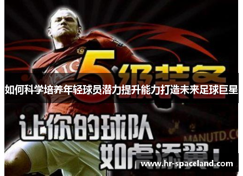 如何科学培养年轻球员潜力提升能力打造未来足球巨星