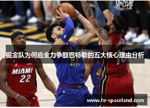 掘金队为何应全力争取巴特勒的五大核心理由分析 掘金队为何应全力争取巴特勒的五大核心理由分析